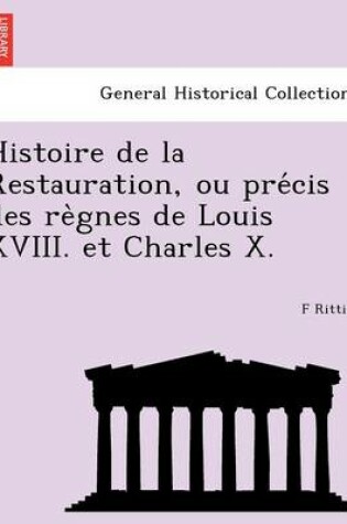 Cover of Histoire de La Restauration, Ou Pre Cis Des Re Gnes de Louis XVIII. Et Charles X.