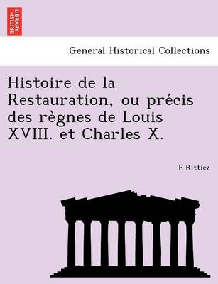 Book cover for Histoire de La Restauration, Ou Pre Cis Des Re Gnes de Louis XVIII. Et Charles X.