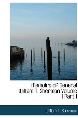 Cover of Memoirs of General William T. Sherman Volume I Part I