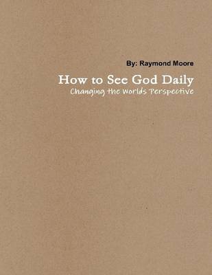 Book cover for How to See God Daily: Changing The Worlds Perspective