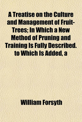 Book cover for Treatise on the Culture and Management of Fruit-Trees; In Which a New Method of Pruning and Training Is Fully Described. to Which Is Added