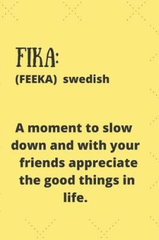 Cover of Fika (Feeka) Swedish a Moment to Slow Down and with Your Good Friends Appreciate the Good Things in Life