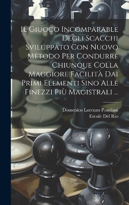 Book cover for Il Giuoco Incomparable Degli Scacchi Sviluppato Con Nuovo Metodo Per Condurre Chiunque Colla Maggiore Facilità Dai Primi Elementi Sino Alle Finezzi Più Magistrali ...