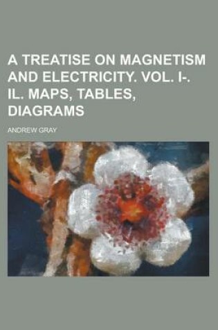 Cover of A Treatise on Magnetism and Electricity. Vol. I-. Il. Maps, Tables, Diagrams