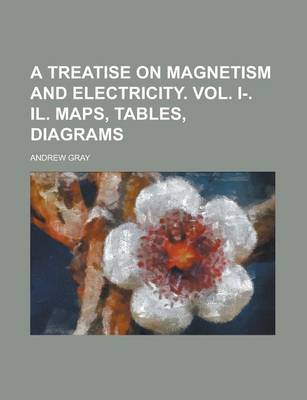 Book cover for A Treatise on Magnetism and Electricity. Vol. I-. Il. Maps, Tables, Diagrams