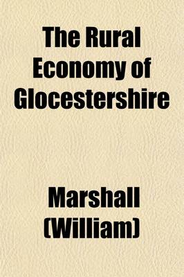 Book cover for The Rural Economy of Glocestershire Volume 1; Including Its Dairy Together with the Dairy Management of North Wiltshire and the Management of Orchards and Fruit Liquor, in Herefordshire. by Mr. Marshall