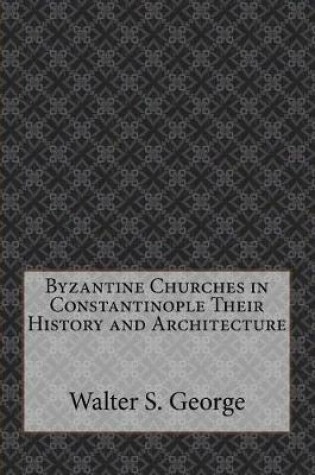 Cover of Byzantine Churches in Constantinople Their History and Architecture