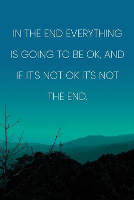 Book cover for Inspirational Quote Notebook - 'In The End Everything Is Going To Be Ok, And If It's Not Ok It's Not The End.'