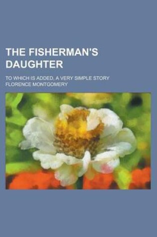 Cover of The Fisherman's Daughter; To Which Is Added, a Very Simple Story