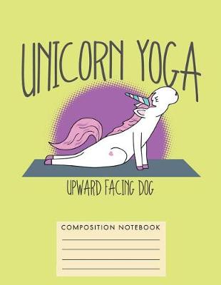 Book cover for Unicorn Yoga. Upward Facing Dog Composition Notebook