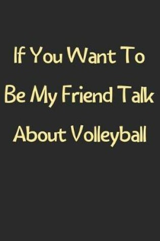 Cover of If You Want To Be My Friend Talk About Volleyball