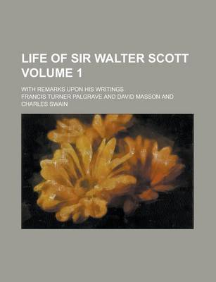 Book cover for Life of Sir Walter Scott; With Remarks Upon His Writings Volume 1