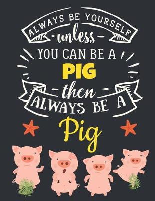 Book cover for Always Be Yourself Unless You Can Be a Pig Then Always Be a Pig