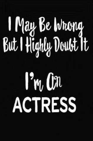 Cover of I May Be Wrong But I Highly Doubt It I'm An Actress