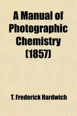 Cover of A Manual of Photographic Chemistry, Including the Practice of the Collodion Process; Including the Practice of the Collodion Process