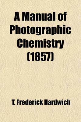 Book cover for A Manual of Photographic Chemistry, Including the Practice of the Collodion Process; Including the Practice of the Collodion Process