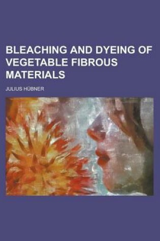 Cover of Bleaching and Dyeing of Vegetable Fibrous Materials