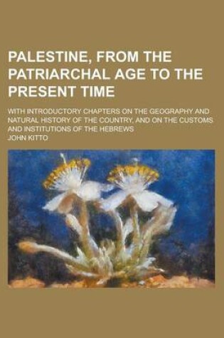 Cover of Palestine, from the Patriarchal Age to the Present Time; With Introductory Chapters on the Geography and Natural History of the Country, and on the Cu