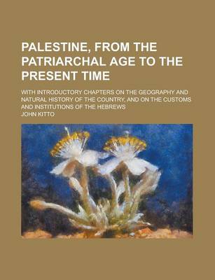 Book cover for Palestine, from the Patriarchal Age to the Present Time; With Introductory Chapters on the Geography and Natural History of the Country, and on the Cu