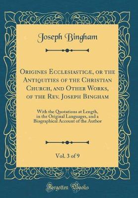 Book cover for Origines Ecclesiasticæ, or the Antiquities of the Christian Church, and Other Works, of the Rev. Joseph Bingham, Vol. 3 of 9