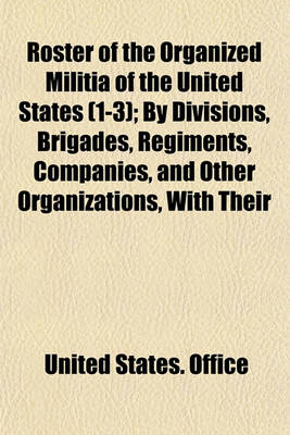 Book cover for Roster of the Organized Militia of the United States (Volume 1-3); By Divisions, Brigades, Regiments, Companies, and Other Organizations, with Their Stations 1907-1909