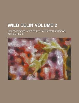 Book cover for Wild Eelin; Her Escapades, Adventures, and Bitter Sorrows Volume 2