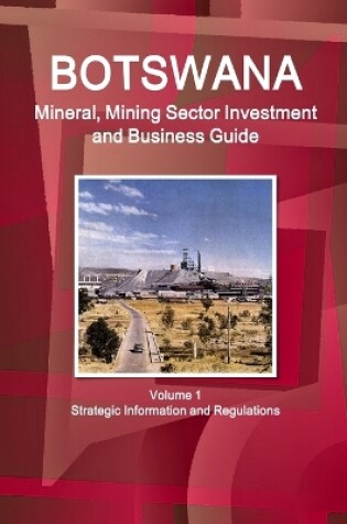 Cover of Botswana Mineral, Mining Sector Investment and Business Guide Volume 1 Strategic Information and Regulations