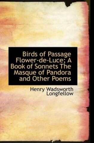 Cover of Birds of Passage Flower-de-Luce; A Book of Sonnets the Masque of Pandora and Other Poems