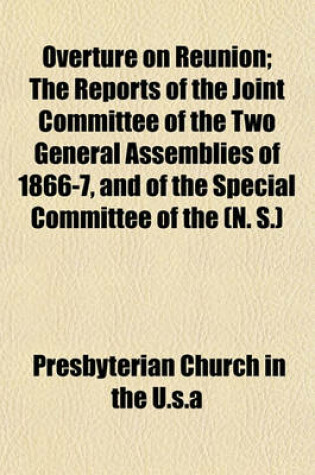 Cover of Overture on Reunion; The Reports of the Joint Committee of the Two General Assemblies of 1866-7, and of the Special Committee of the (N. S.)