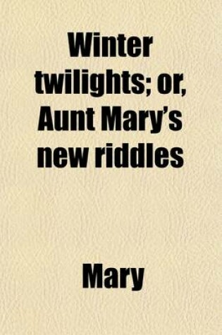 Cover of Winter Twilights; Or Aunt Mary's New Riddles