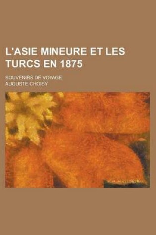 Cover of L'Asie Mineure Et Les Turcs En 1875; Souvenirs de Voyage