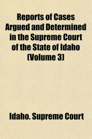 Cover of Reports of Cases Argued and Determined in the Supreme Court of the State of Idaho (Volume 3)