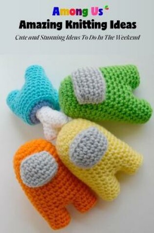 Cover of Among Us Amazing Knitting Ideas