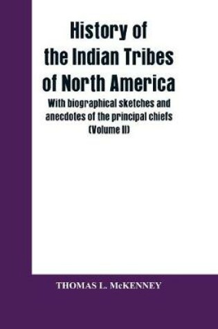 Cover of History of the Indian Tribes of North America; with biographical sketches and anecdotes of the principal chiefs (Volume II)