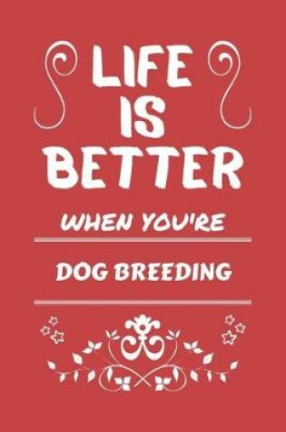 Cover of Life Is Better When You're Dog Breeding