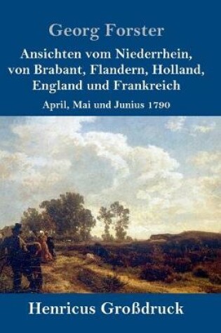 Cover of Ansichten vom Niederrhein, von Brabant, Flandern, Holland, England und Frankreich (Großdruck)