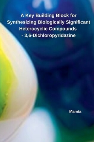 Cover of A Key Building Block for Synthesizing Biologically Significant Heterocyclic Compounds - 3,6-Dichloropyridazine