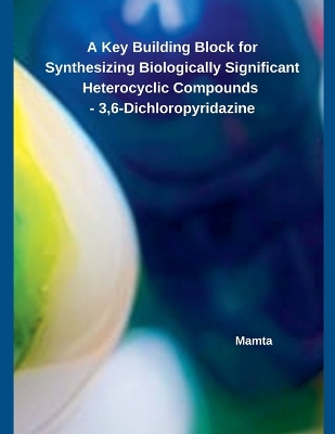 Book cover for A Key Building Block for Synthesizing Biologically Significant Heterocyclic Compounds - 3,6-Dichloropyridazine