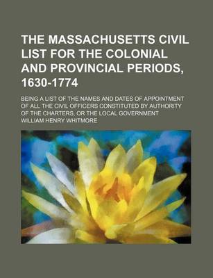 Book cover for The Massachusetts Civil List for the Colonial and Provincial Periods, 1630-1774; Being a List of the Names and Dates of Appointment of All the Civil Officers Constituted by Authority of the Charters, or the Local Government