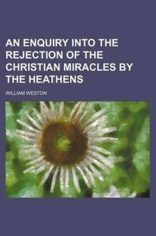 Cover of An Enquiry Into the Rejection of the Christian Miracles by the Heathens