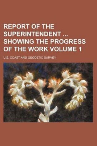 Cover of Report of the Superintendent Showing the Progress of the Work Volume 1