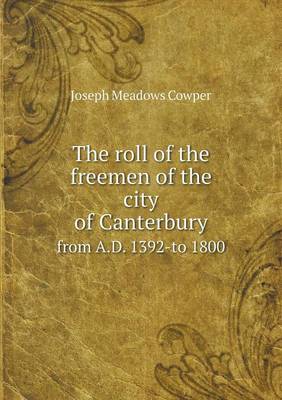 Book cover for The roll of the freemen of the city of Canterbury from A.D. 1392-to 1800