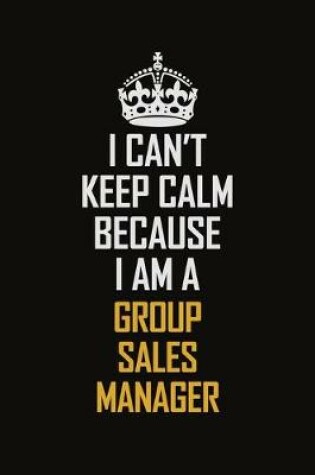 Cover of I Can't Keep Calm Because I Am A Group Sales Manager