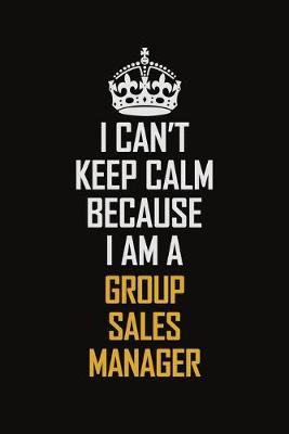 Book cover for I Can't Keep Calm Because I Am A Group Sales Manager