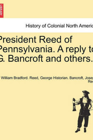 Cover of President Reed of Pennsylvania. a Reply to G. Bancroft and Others.