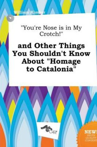 Cover of You're Nose Is in My Crotch! and Other Things You Shouldn't Know about Homage to Catalonia