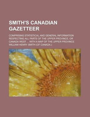 Book cover for Smith's Canadian Gazetteer; Comprising Statistical and General Information Respecting All Parts of the Upper Province, or Canada West ... with a Map O