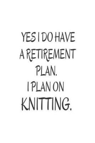 Cover of Yes I Do Have a Retirement Plan. I Plan on Knitting.