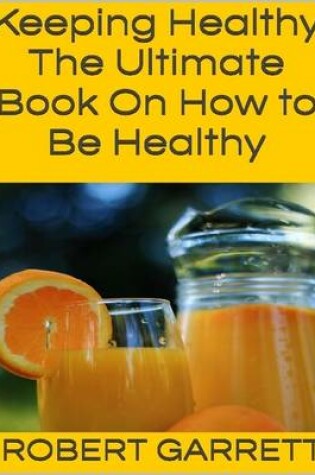 Cover of Keeping Healthy: The Ultimate Book On How to Be Healthy