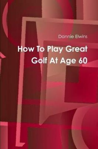 Cover of How To Play Great Golf At Age 60